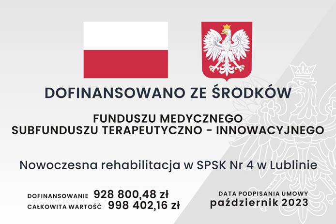 Grafika tablicy informacyjnej, na której znajduje się: znak graficzny flaga Polski wraz z godłem Polski, informacja z jakiego funduszu dofinansowano zadanie o treści: Dofinansowano ze środków Funduszu Medycznego, Subfunduszu terapeutyczno – Innowacyjnego; nazwa zadania o treści: Nowoczesna rehabilitacja w SPSK Nr 4 w Lublinie; informacja o wartości dofinansowania i całkowitej wartości zadania o treści: Dofinansowanie dziewięćset dwadzieścia osiem tysięcy osiemset złotych, czterdzieści osiem groszy. Całkowita wartość dziewięćset dziewięćdziesiąt osiem tysięcy czterysta dwa złote, szesnaście groszy; data podpisania umowy – październik 2023.