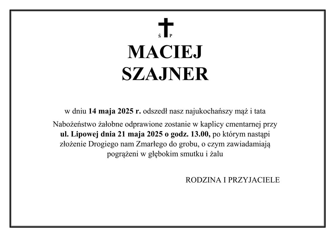 Ramka z krzyżem i napisem: Ś.P. MACIEJ SZAJNER  w dniu 14 maja 2025 r. odszedł nasz najukochańszy mąż i tata  Nabożeństwo żałobne odprawione zostanie w kaplicy cmentarnej przy ul. Lipowej dnia 21 maja 2025 o godz. 13.00, po którym nastąpi złożenie Drogiego nam Zmarłego do grobu, o czym zawiadamiają pogrążeni w głębokim smutku i żalu  RODZINA I PRZYJACIELE