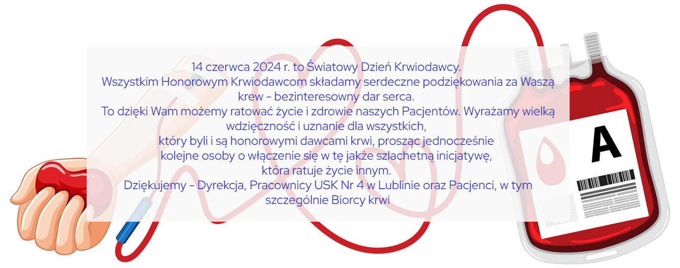 Rysunek z ręką i workiem krwi oraz życzenia o treści: 14 czerwca 2024 r. to Światowy Dzień Krwiodawcy. Wszystkim Honorowym  Krwiodawcom składamy serdeczne podziękowania za Waszą krew - bezinteresowny dar serca. To dzięki Wam możemy ratować życie i zdrowie naszych Pacjentów. Wyrażamy wielką wdzięczność i uznanie dla wszystkich, który byli i są honorowymi dawcami krwi, prosząc jednocześnie kolejne osoby o włączenie się w tę jakże szlachetną inicjatywę, która ratuje życie innym.  Dziękujemy - Dyrekcja, Pracownicy USK Nr 4 w Lublinie oraz Pacjenci, w tym szczególnie Biorcy krwi